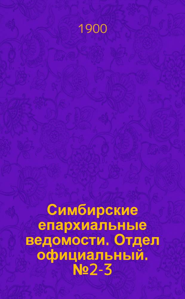 Симбирские епархиальные ведомости. Отдел официальный. № 2-3 (15 января - 1 февраля 1900 г.)