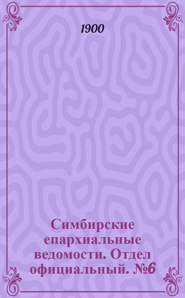 Симбирские епархиальные ведомости. Отдел официальный. № 6 (15 марта 1900 г.)