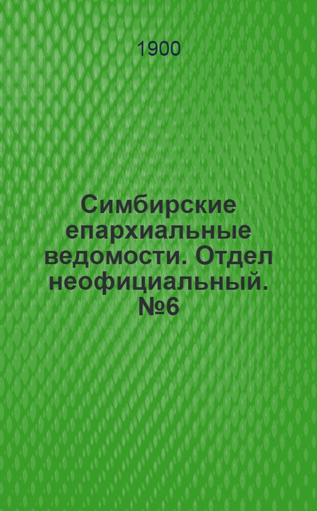 Симбирские епархиальные ведомости. Отдел неофициальный. № 6 (15 марта 1900 г.)