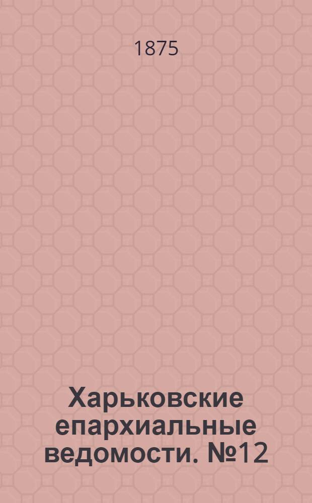 Харьковские епархиальные ведомости. № 12 (15 июня 1875 г.)