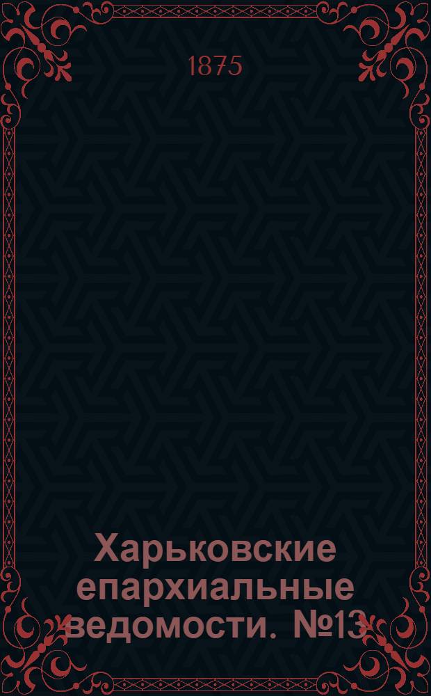 Харьковские епархиальные ведомости. № 13 (1 июля 1875 г.)