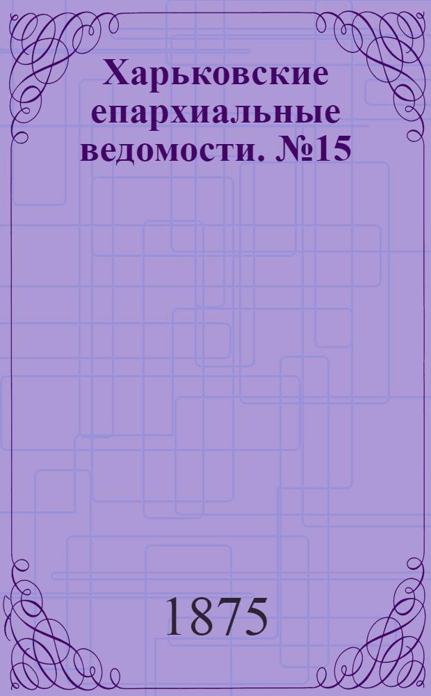 Харьковские епархиальные ведомости. № 15 (1 августа 1875 г.)