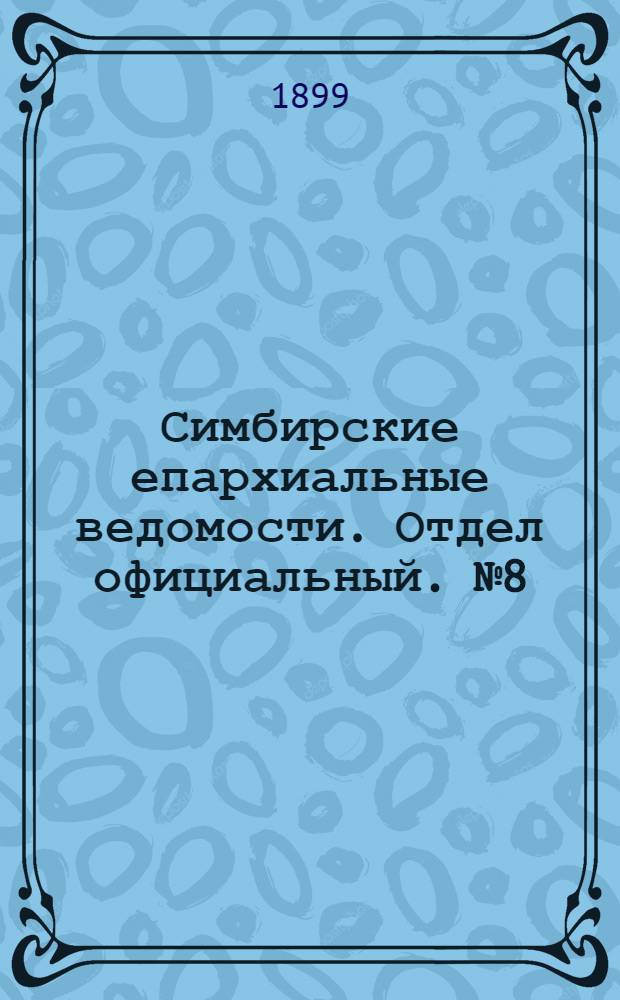 Симбирские епархиальные ведомости. Отдел официальный. № 8 (15 апреля 1899 г.)