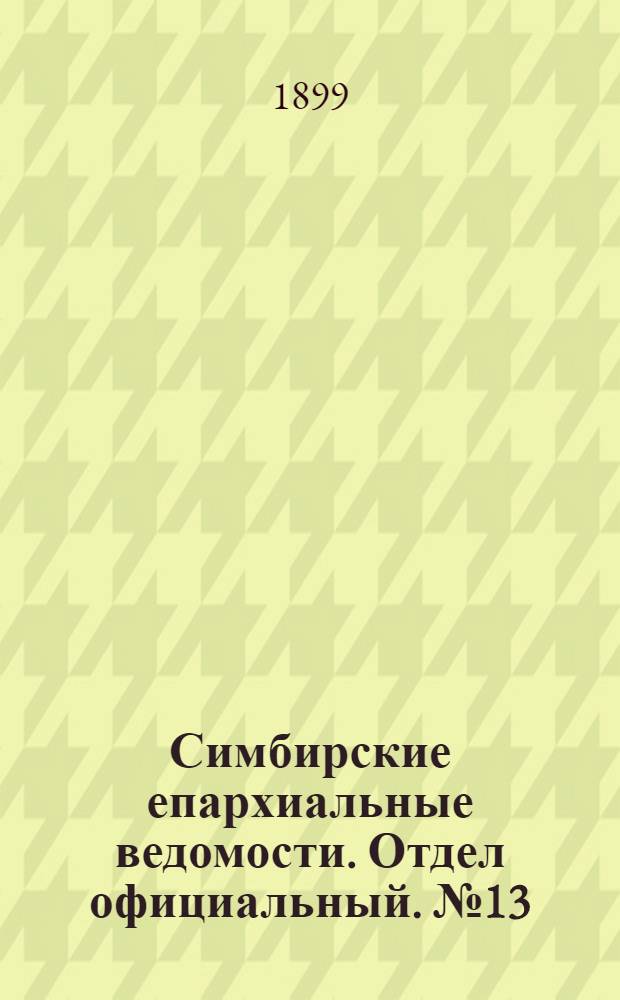 Симбирские епархиальные ведомости. Отдел официальный. № 13 (1 июля 1899 г.)