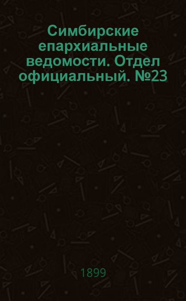 Симбирские епархиальные ведомости. Отдел официальный. № 23 (1 декабря 1899 г.)