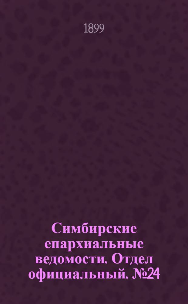 Симбирские епархиальные ведомости. Отдел официальный. № 24 (15 декабря 1899 г.)