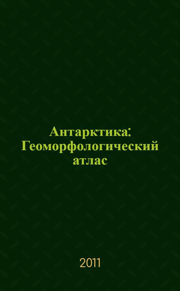 Антарктика : Геоморфологический атлас