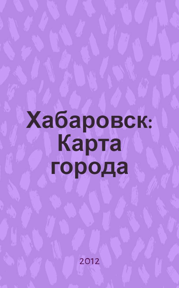 Хабаровск : Карта города