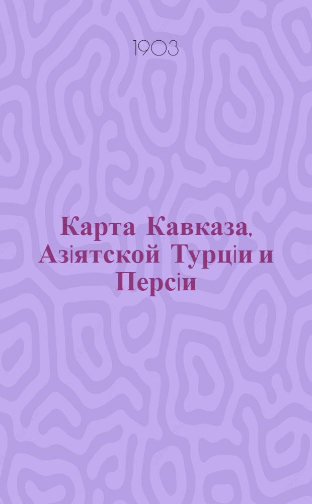 Карта Кавказа, Азiятской Турцiи и Персiи