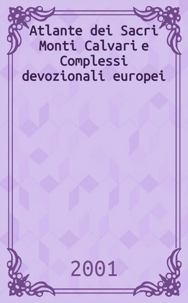 Atlante dei Sacri Monti Calvari e Complessi devozionali europei = Atlas of Holy Mountains, Calvaries and devotional Complexes in Europe