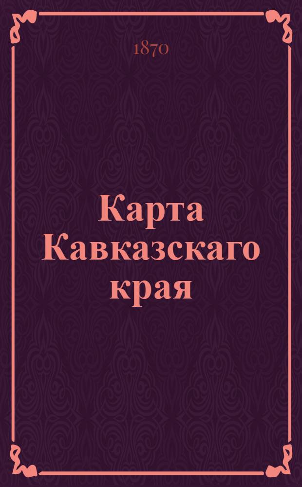 Карта Кавказскаго края : К первому тому "Исторiя войны и владычества русских на Кавказе"