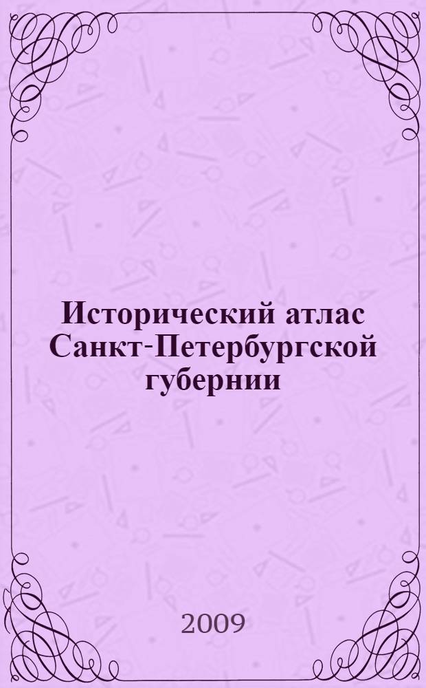 Исторический атлас Санкт-Петербургской губернии : Репринтное издание военно-топографической карты 1863 г