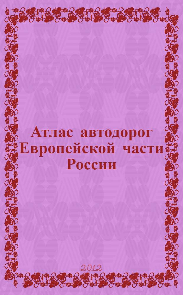 Атлас автодорог Европейской части России : От Калининграда до Урала+транспортные развязки на третьем кольце и МКАД г. Москвы