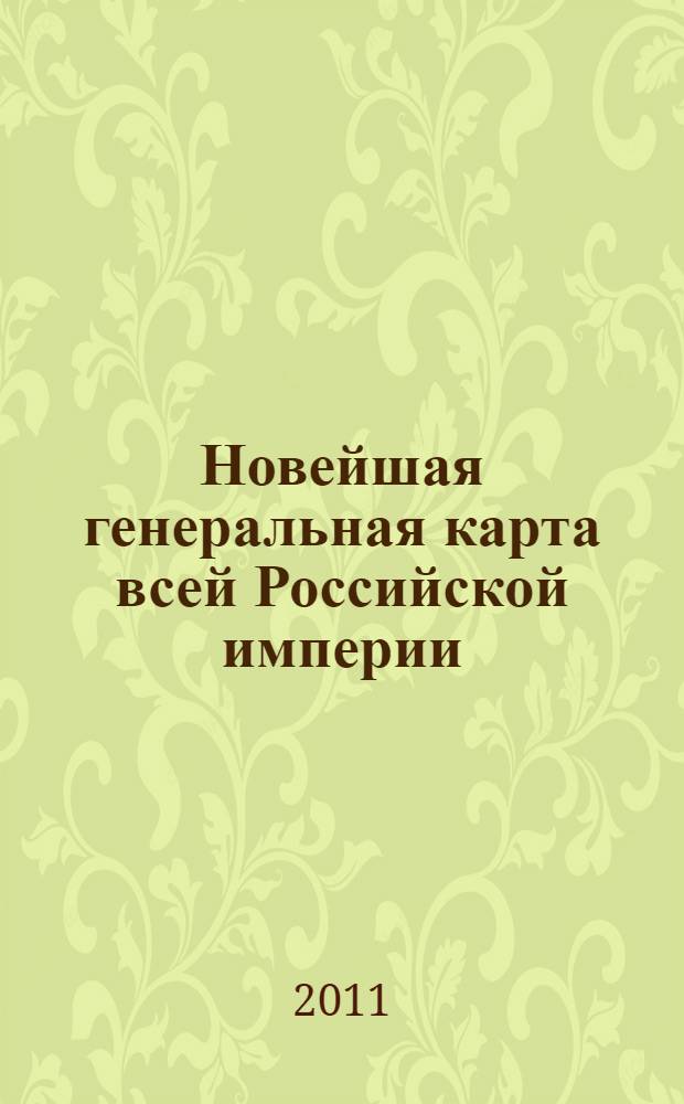 Новейшая генеральная карта всей Российской империи : Карта Российской империи