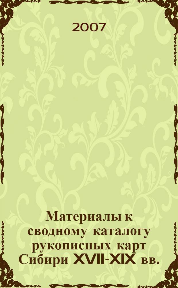 Материалы к сводному каталогу рукописных карт Сибири XVII-XIX вв. : (итоги предварительного исследования)