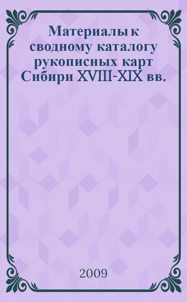 Материалы к сводному каталогу рукописных карт Сибири XVIII-XIX вв. : (итоги предварительного исследования)