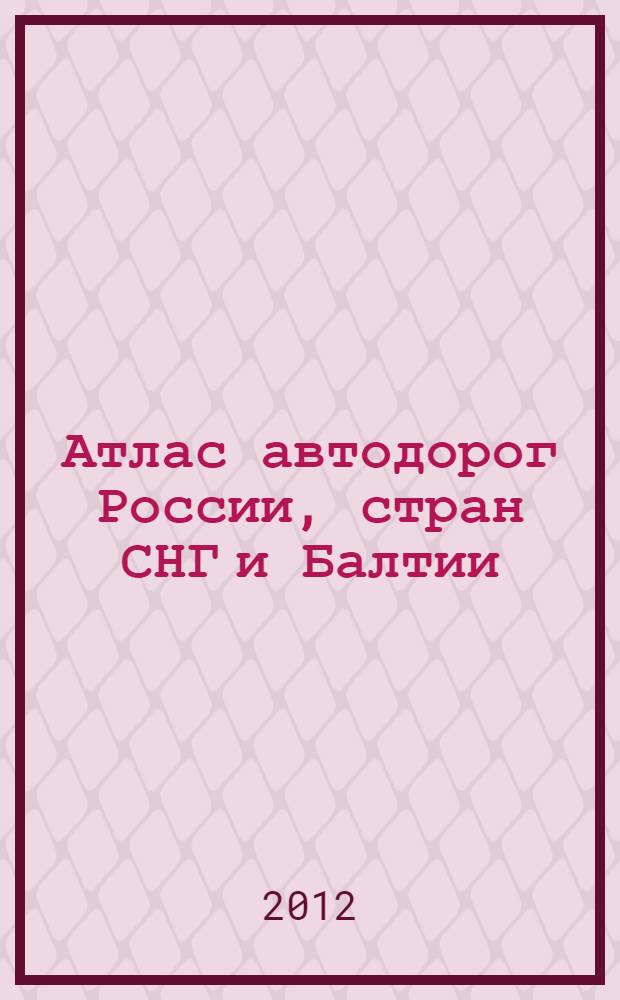 Атлас автодорог России, стран СНГ и Балтии; (приграничные районы): справочное издание / Ред.: Г.В. Борисова, М.Е. Матвеева