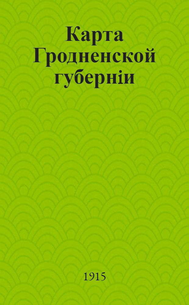 Карта Гродненской губернiи : Составлена согласно новейшимъ даннымъ