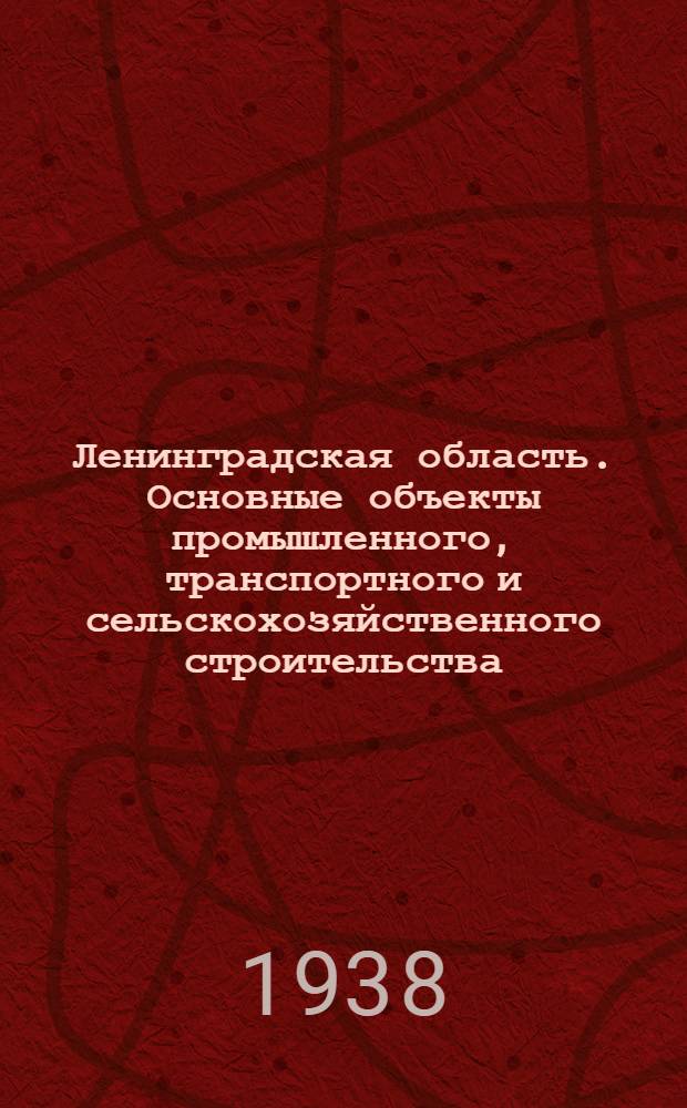Ленинградская область. Основные объекты промышленного, транспортного и сельскохозяйственного строительства