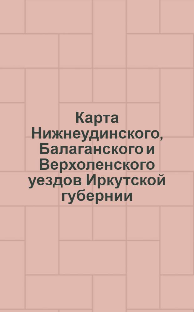 Карта Нижнеудинского, Балаганского и Верхоленского уездов Иркутской губернии : с показанием переселенческих участков: а) образованных до 1 января 1912 г. и б) подвергнутых статистико-экономическому обследованию в 1911 г