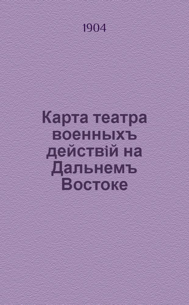 Карта театра военныхъ действiй на Дальнемъ Востоке