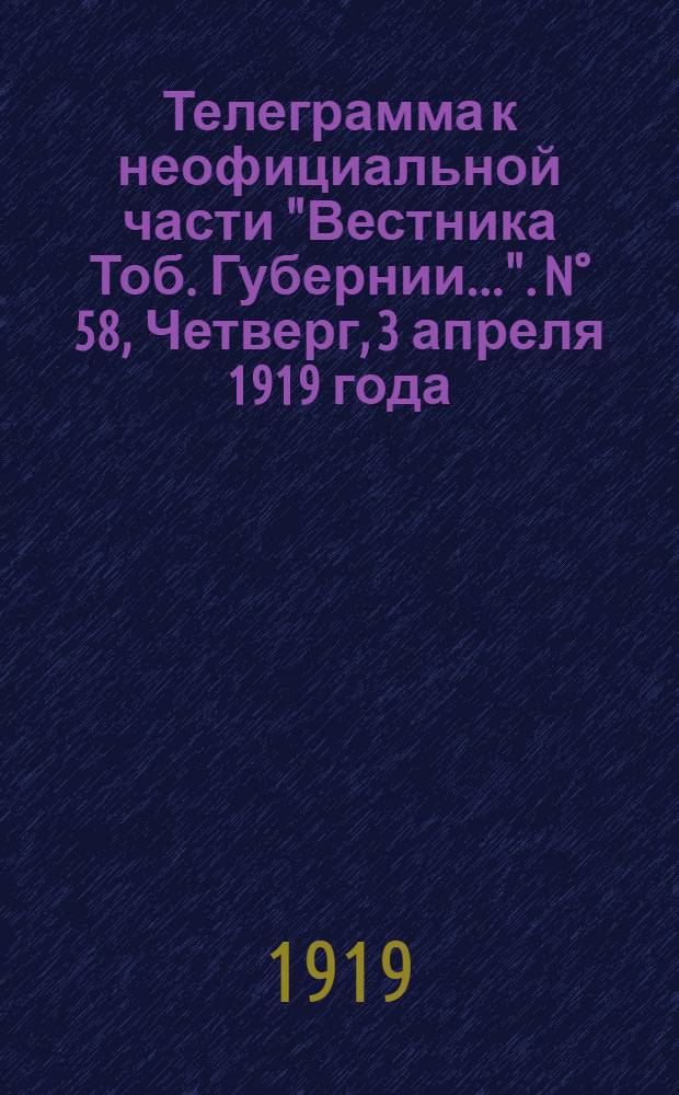 Телеграмма к неофициальной части "Вестника Тоб. Губернии...". N° 58, Четверг, 3 апреля 1919 года. Вечерняя. "Владивосток. 25/3. (Рта). По сообщениям китайских газет..."