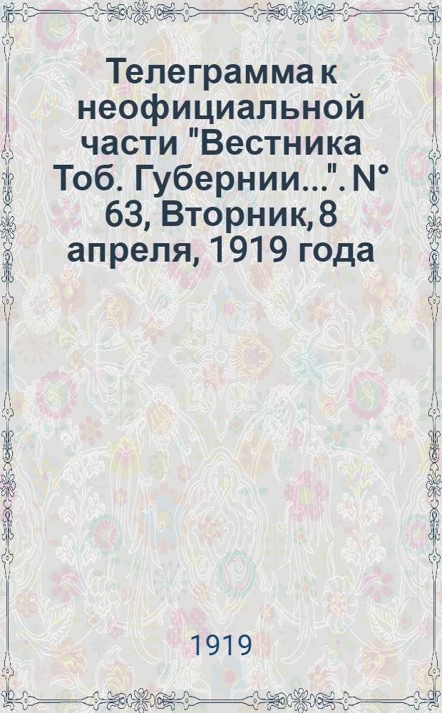 Телеграмма к неофициальной части "Вестника Тоб. Губернии...". N° 63, Вторник, 8 апреля, 1919 года. Утренняя. "От особой комиссии по приемке белья для нужд армии..."
