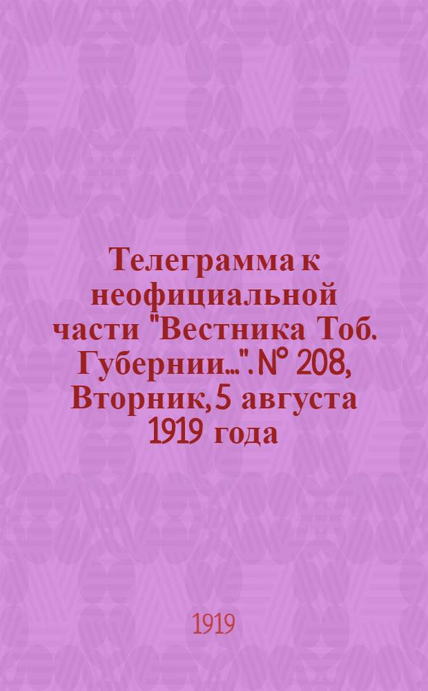 Телеграмма к неофициальной части "Вестника Тоб. Губернии...". N° 208, Вторник, 5 августа 1919 года. Вечерняя. "Томск. 29/7. (Рта). Смета томского уездного земства сбалансирована..."