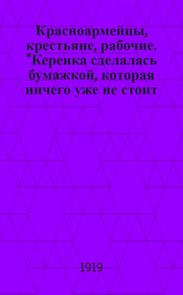 Красноармейцы, крестьяне, рабочие. "Керенка сделалась бумажкой, которая ничего уже не стоит..."
