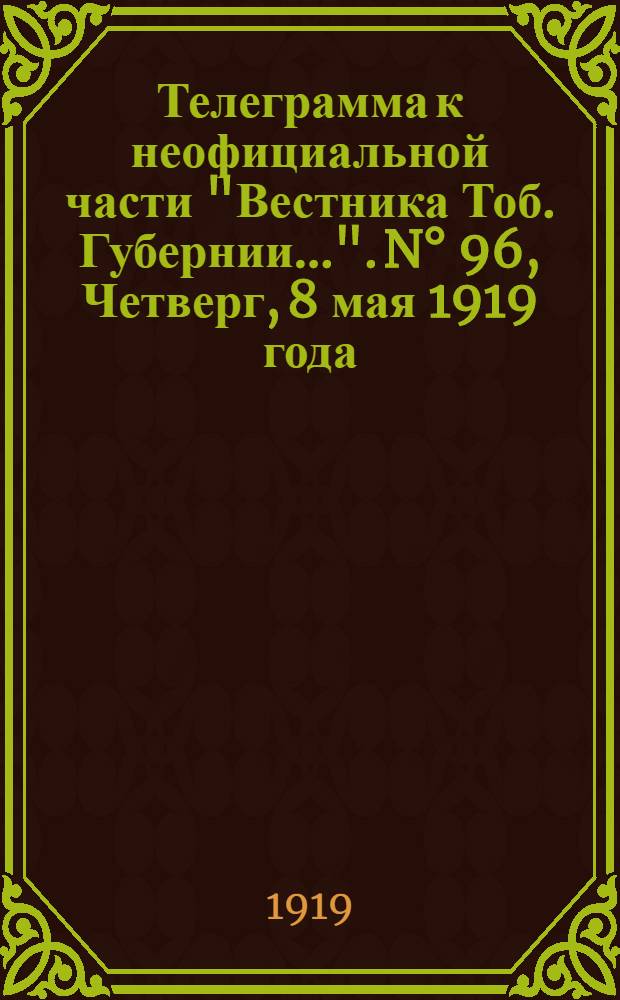 Телеграмма к неофициальной части "Вестника Тоб. Губернии...". N° 96, Четверг, 8 мая 1919 года. Вечерняя. "Оперативная сводка Штаба Верховного Главнокомандующего. К 3-му мая ..."