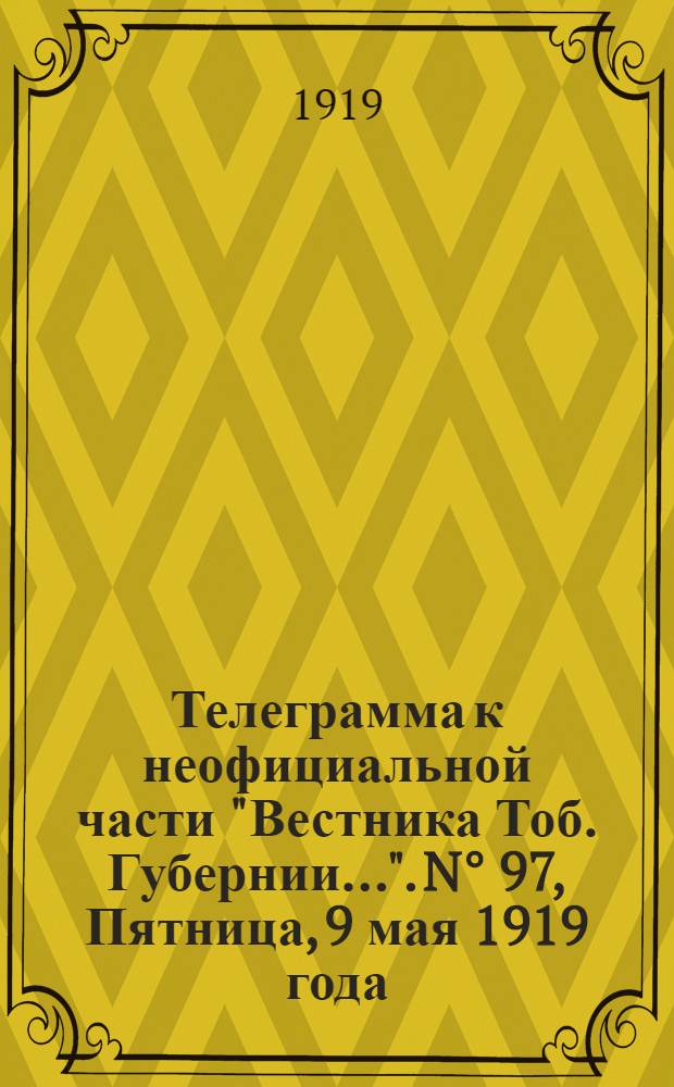 Телеграмма к неофициальной части "Вестника Тоб. Губернии...". N° 97, Пятница, 9 мая 1919 года. Утренняя