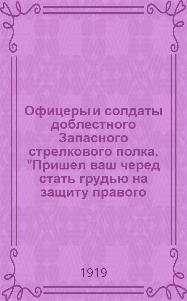 Офицеры и солдаты доблестного Запасного стрелкового полка. "Пришел ваш черед стать грудью на защиту правого, святого дела ..."