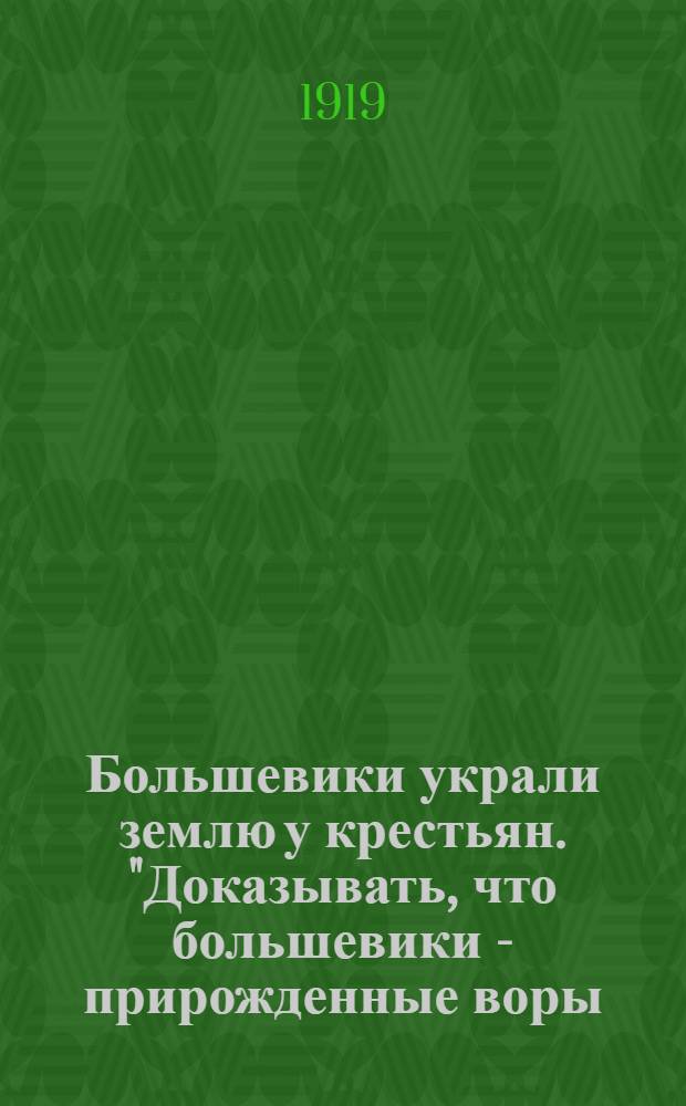 Большевики украли землю у крестьян. "Доказывать, что большевики - прирожденные воры, значит терять даром время ..."