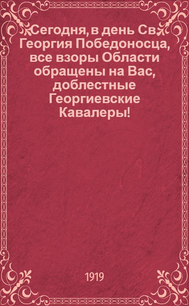 Сегодня, в день Св. Георгия Победоносца, все взоры Области обращены на Вас, доблестные Георгиевские Кавалеры! ...