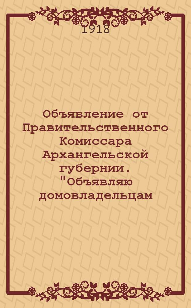 Объявление от Правительственного Комиссара Архангельской губернии. "Объявляю домовладельцам, управляющим домами ..."
