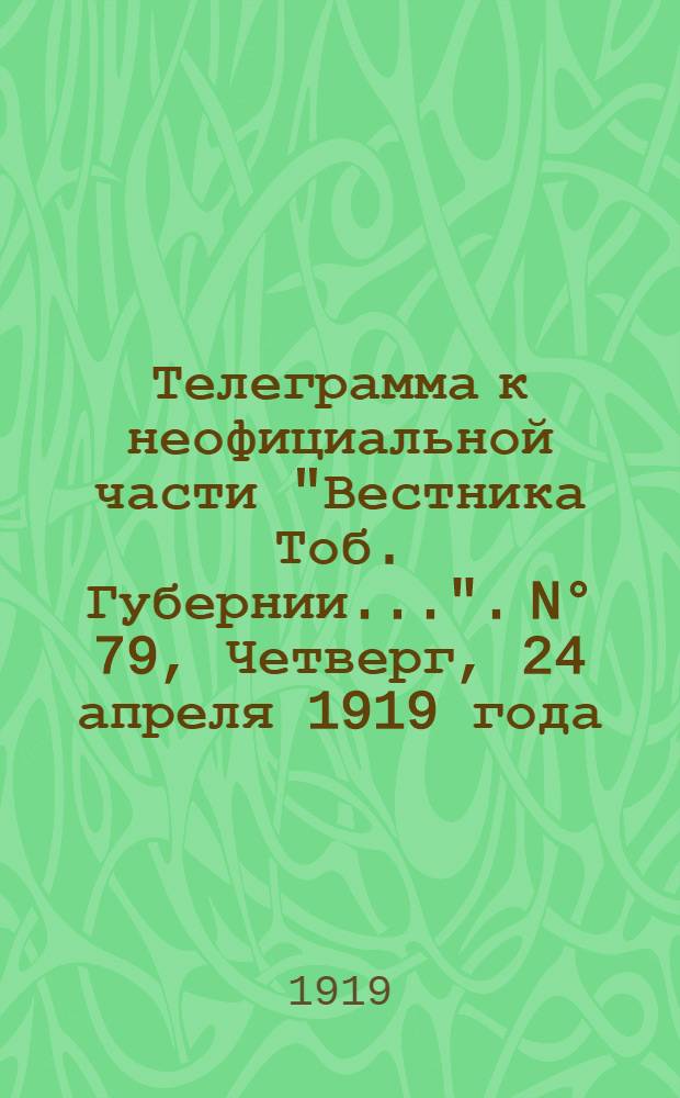 Телеграмма к неофициальной части "Вестника Тоб. Губернии...". N° 79, Четверг, 24 апреля 1919 года