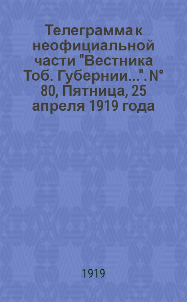 Телеграмма к неофициальной части "Вестника Тоб. Губернии...". N° 80, Пятница, 25 апреля 1919 года
