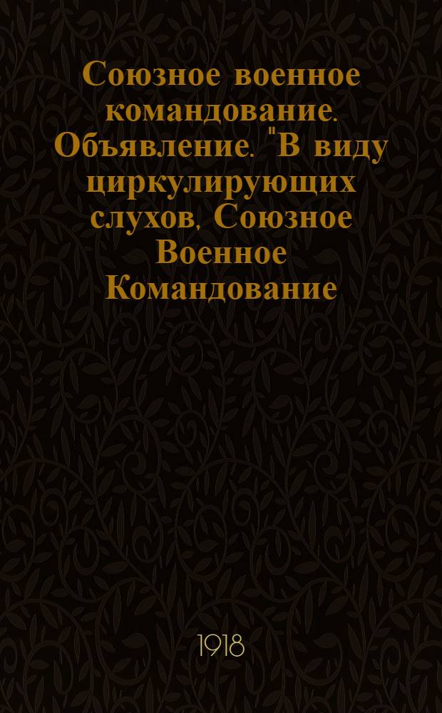 Союзное военное командование. Объявление. "В виду циркулирующих слухов, Союзное Военное Командование, после предварительного совещания с главами посольств, считает необходимым..."