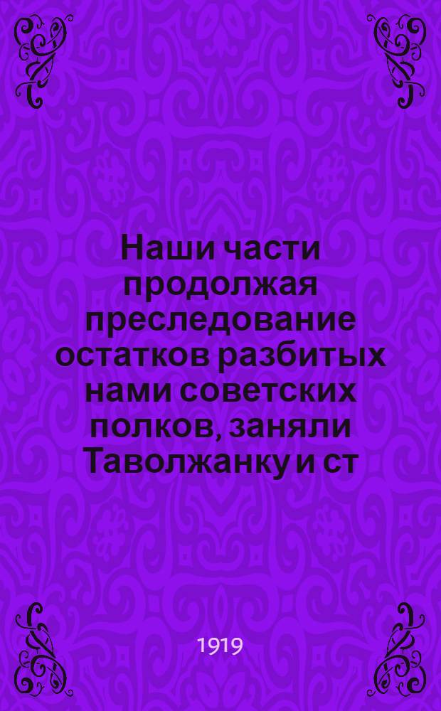 Наши части продолжая преследование остатков разбитых нами советских полков, заняли Таволжанку и ст. Двуречная...