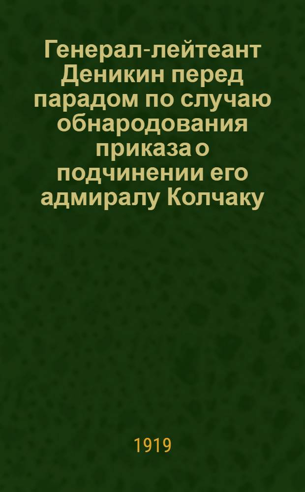 Генерал-лейтеант Деникин перед парадом по случаю обнародования приказа о подчинении его адмиралу Колчаку...