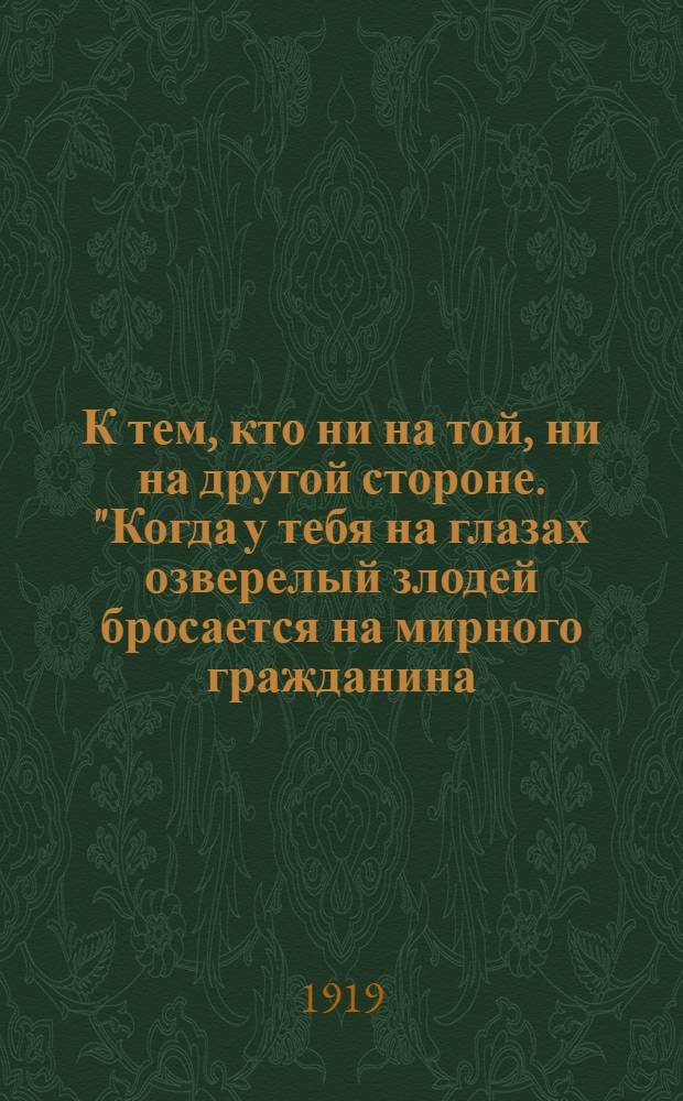 К тем, кто ни на той, ни на другой стороне. "Когда у тебя на глазах озверелый злодей бросается на мирного гражданина..."