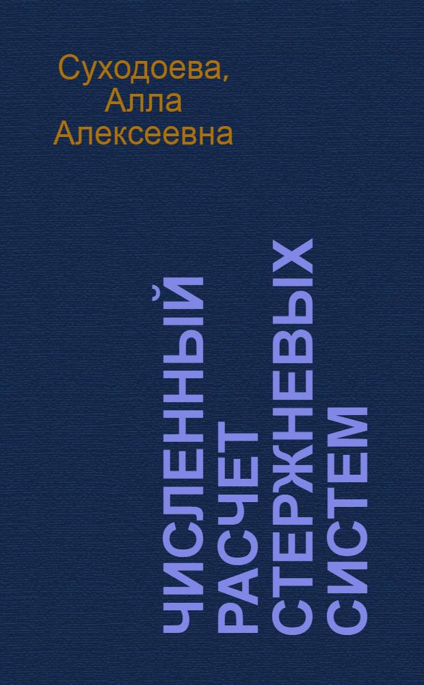 Численный расчет стержневых систем : учебное пособие : для студентов, обучающихся по направлению "Прикладная механика", при изучении численных методов в курсе "Строительная механика"