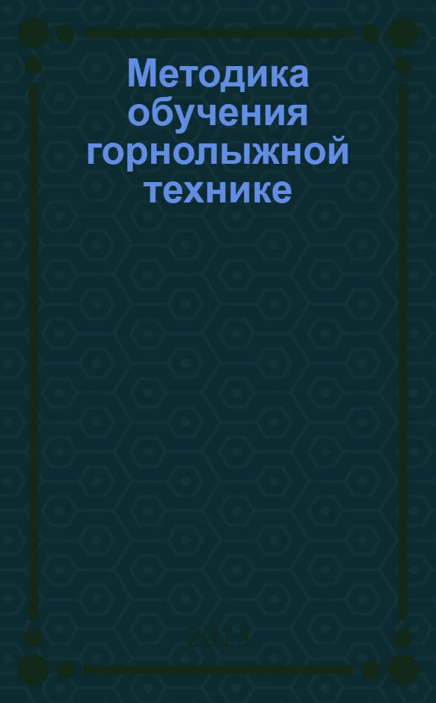 Методика обучения горнолыжной технике : учебное пособие для студентов бакалавриата факультета физической культуры