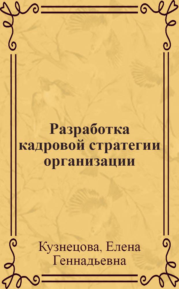 Разработка кадровой стратегии организации : учебное пособие : для студентов всех форм обучения специальности 080502.65 "Экономика и управление на предприятии (торговля и общественное питание)", направлений 080100.62 "Экономика", 080500.62 "Бизнес-информатика", изучающих дисциплину "Управление персоналом"