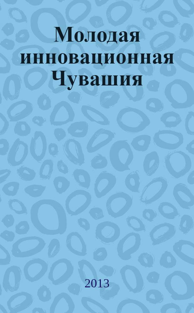 Молодая инновационная Чувашия: творчество и активность : сборник трудов Открытой научной конференции молодежи и студентов, [16-17 марта 2012 г., Чебоксары. вып. 8