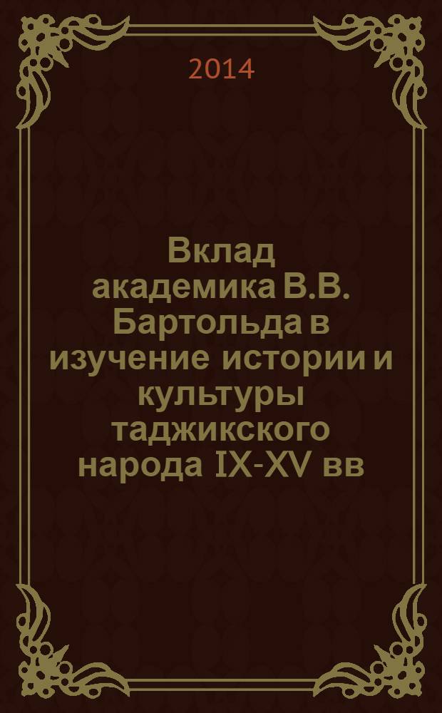 Вклад академика В.В. Бартольда в изучение истории и культуры таджикского народа IX-XV вв. : автореферат диссертации на соискание ученой степени к.ист.н. : специальность 07.00.02
