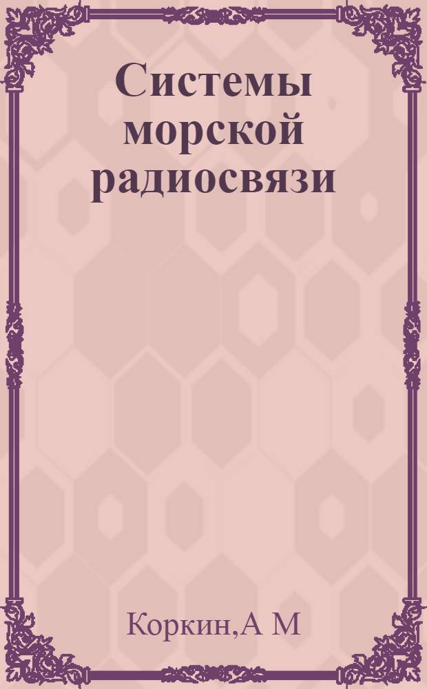 Системы морской радиосвязи : метод. указ. к самост. раб. курсантов оч. формы обуч...
