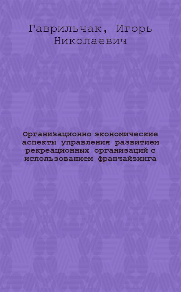 Организационно-экономические аспекты управления развитием рекреационных организаций с использованием франчайзинга