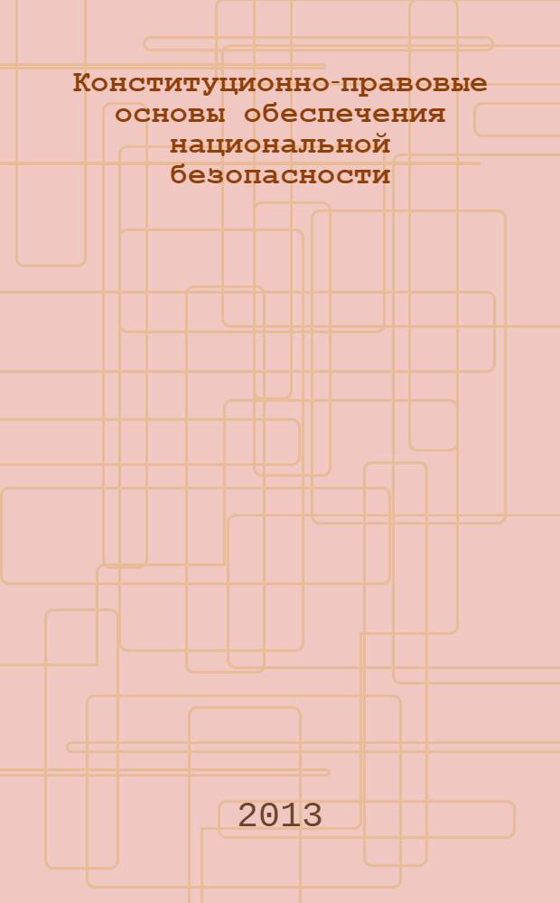 Конституционно-правовые основы обеспечения национальной безопасности : сборник научных трудов по итогам Всероссийской конференции, посвященной 20-летию со дня принятия Конституции Российской Федерации