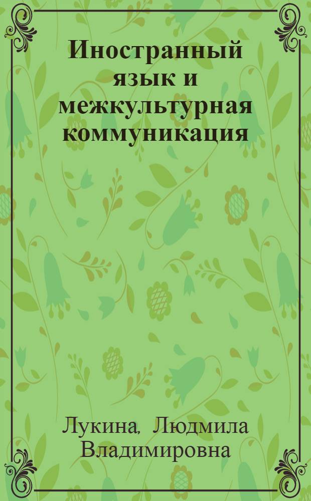 Иностранный язык и межкультурная коммуникация = Foreign language & intercultural communication : цикл лекций : для магистрантов, обучающихся по программам "Экономика", "Менеджмент", и студентов, обучающихся по специальности "Связи с общественностью" и "Реклама и связи с общественностью"